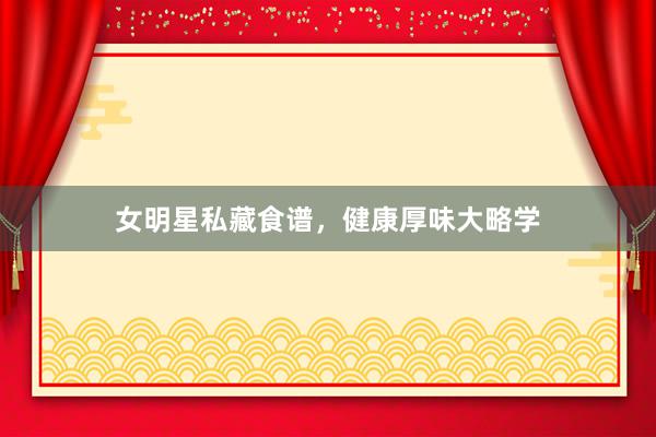 女明星私藏食谱，健康厚味大略学